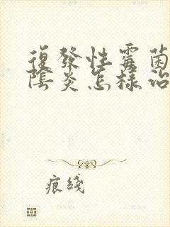 复发性霉菌性的阴炎怎样治疗