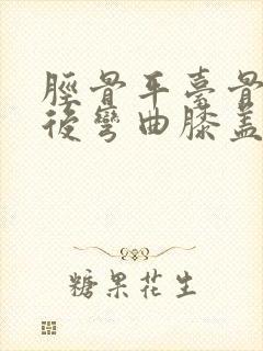 胫骨平台骨折术后弯曲膝盖咯吱响