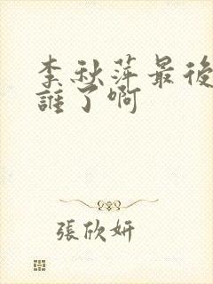 李秋萍最后爱上谁了啊