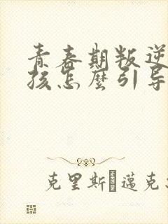 青春期叛逆期女孩怎么引导