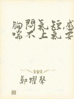 胸闷气短,感觉喘不上气要怎么办