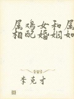 属鸡女和属鸡男相配婚姻如何