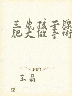 三岁孩子腺样体肥大做手术有危险吗