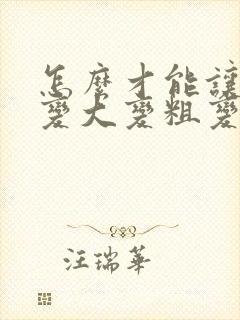 怎么才能让男性变大变粗变长吃什么草药