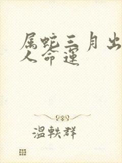 属蛇三月出生的人命运