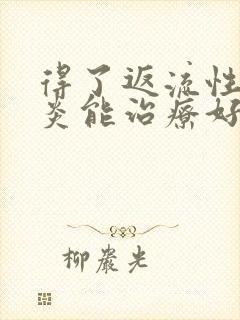 得了返流性食管炎能治疗好吗