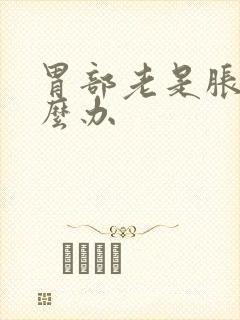 胃部老是胀气怎么办