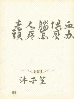 老人脑供血头晕头疼怎么办