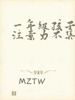 一年级孩子上课注意力不集中的训练方法