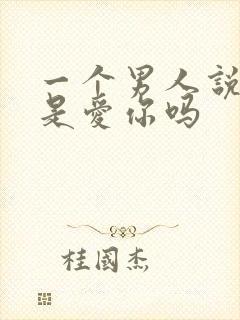 一个男人说想你是爱你吗