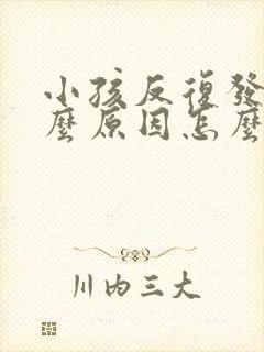 小孩反复发烧什么原因怎么解决