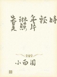 朱琳年轻时候最美照片