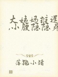 大姨妈推迟6天,小腹隐隐疼