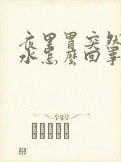 夜里胃突然反酸水怎么回事