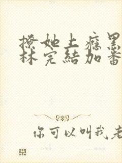 撩她上瘾黑暗森林完结加番外