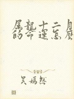 属龙十二月出生的命运怎么样封面