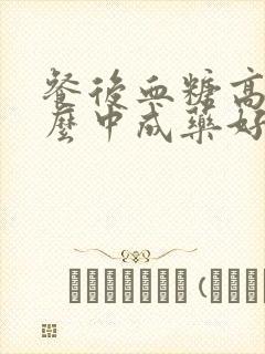 餐后血糖高吃什么中成药好