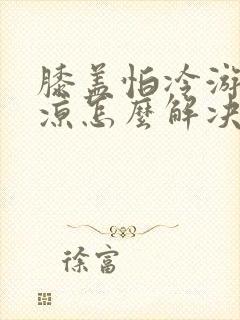 膝盖怕冷游泳水凉怎么解决