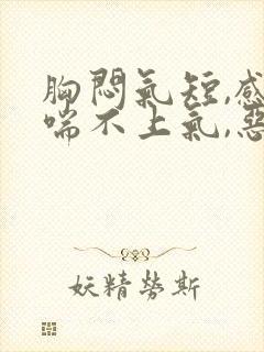 胸闷气短,感觉喘不上气,恶心,抑郁