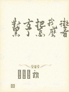 对方把我微信拉黑了怎么看出来