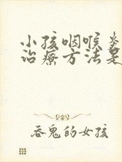 小孩咽喉炎最佳治疗方法是什么