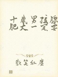 十岁男孩腺样体肥大一定要做手术吗