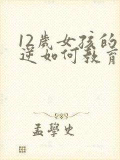 12岁女孩的叛逆如何教育