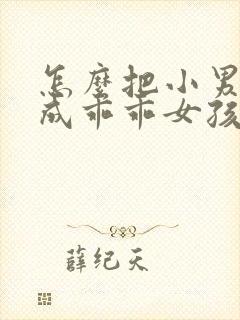 怎么把小男孩变成乖乖女孩子