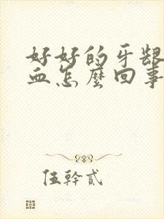 好好的牙龈就出血怎么回事