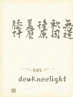 膝盖后软无力是什么原因造成的