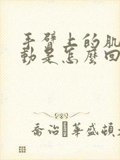 手臂上的肌肉跳动是怎么回事