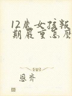 12岁女孩叛逆期严重怎么办