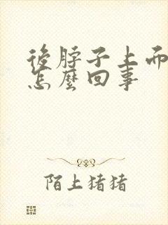 后脖子上面疼是怎么回事