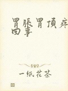 胃胀胃顶疼怎么回事