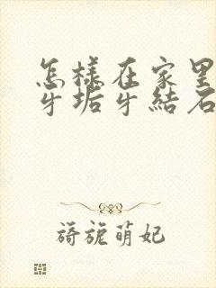 怎样在家里去除牙垢牙结石