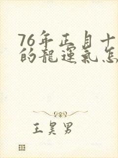 76年正月十七的龙运气怎么样