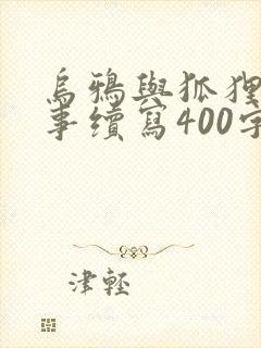 乌鸦与狐狸的故事续写400字左右