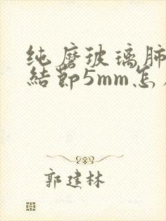 纯磨玻璃肺部有结节5mm怎么处理