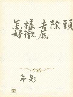 怎样去除头皮屑好彻底