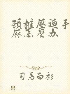 颈椎压迫手疼手麻怎么办