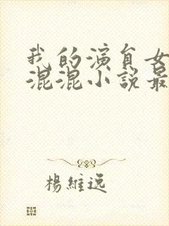 我的演员女友是混混小说最新章节更