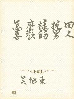 怎么样挽回自己喜欢的男人