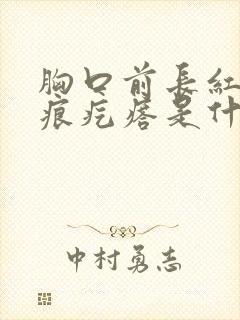 胸口前长红色疤痕疙瘩是什么原因