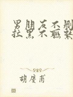 男朋友不删除不拉黑不联系说明什么