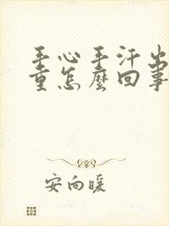 手心手汗出汗严重怎么回事