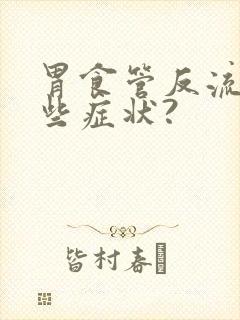 胃食管反流有那些症状?