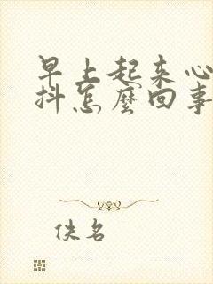 早上起来心慌手抖怎么回事