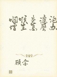 咽喉炎滤泡组织增生怎么办