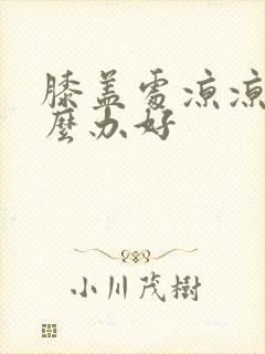 膝盖处凉凉的怎么办好封面