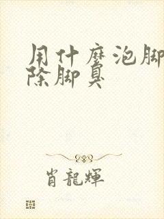 用什么泡脚能去除脚臭